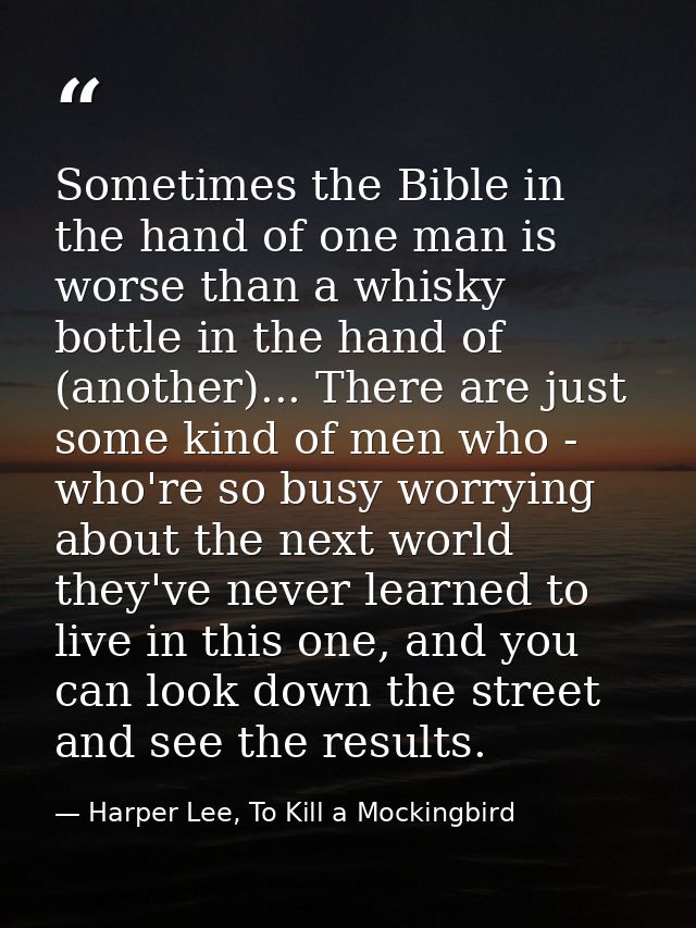 Sometimes the Bible in the hand of one man is worse than a whisky bottle in the hand of (another)... There are just some — Harper Lee, To Kill a Mockingbird