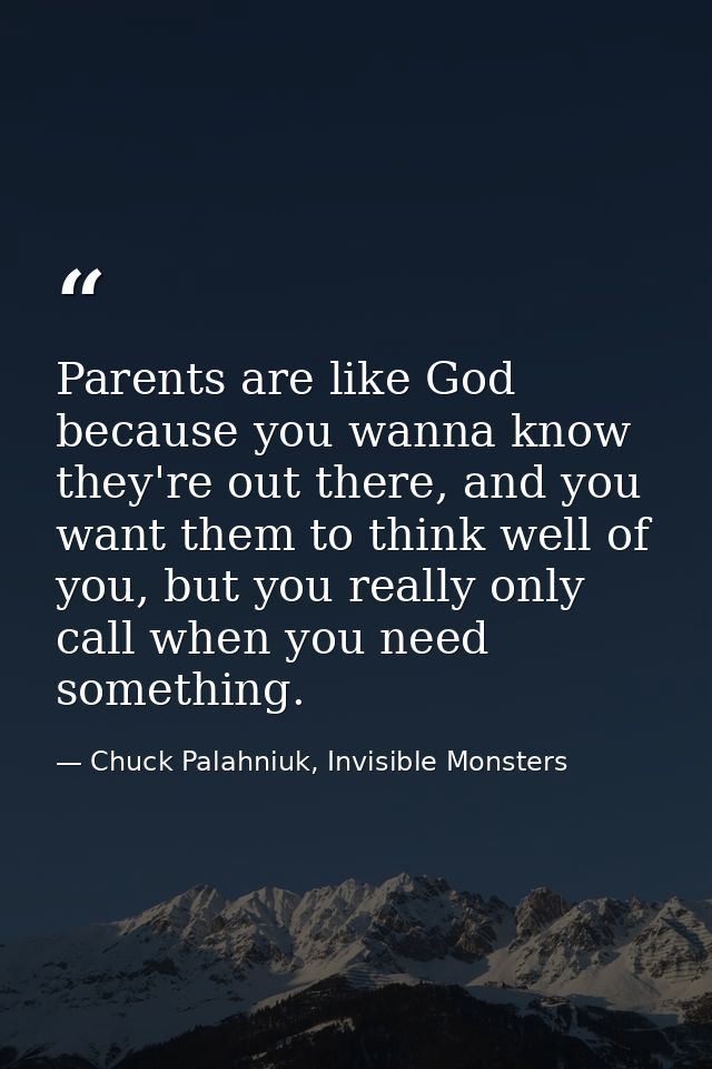 Parents are like God because you wanna know they're out there, and you want them to think well of you, but you really on — Chuck Palahniuk, Invisible Monsters