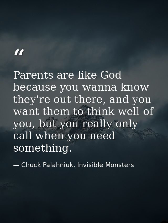 Parents are like God because you wanna know they're out there, and you want them to think well of you, but you really on — Chuck Palahniuk, Invisible Monsters