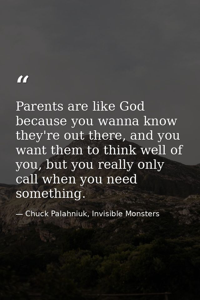 Parents are like God because you wanna know they're out there, and you want them to think well of you, but you really on — Chuck Palahniuk, Invisible Monsters