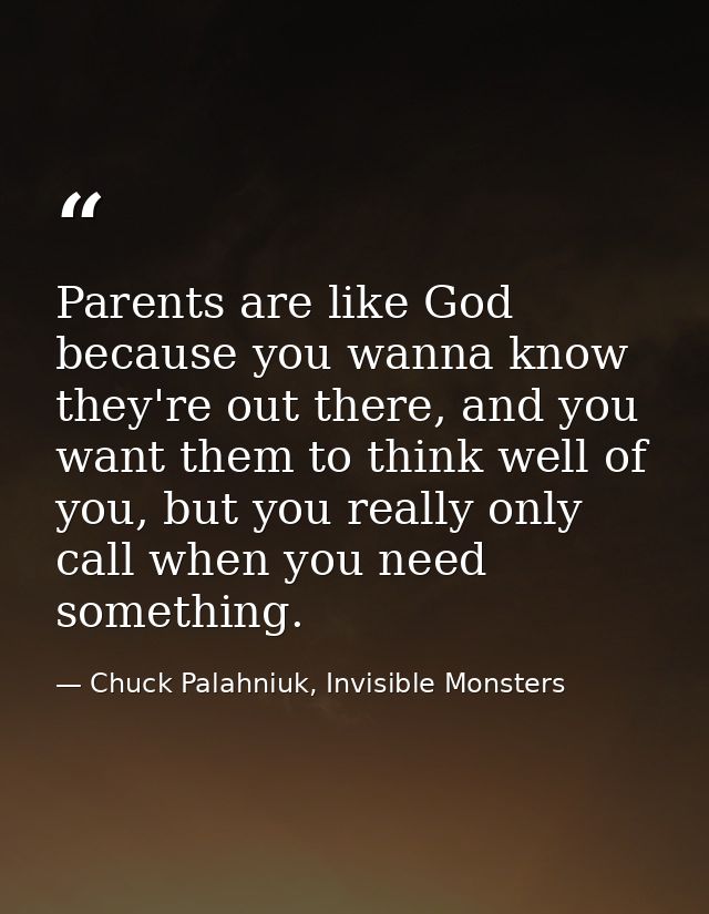 Parents are like God because you wanna know they're out there, and you want them to think well of you, but you really on — Chuck Palahniuk, Invisible Monsters