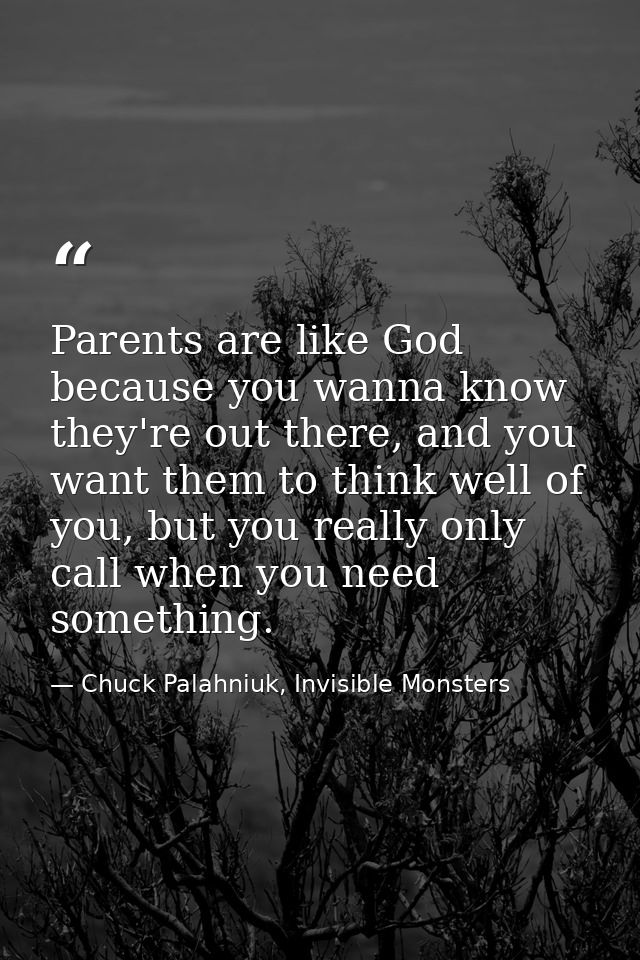 Parents are like God because you wanna know they're out there, and you want them to think well of you, but you really on — Chuck Palahniuk, Invisible Monsters