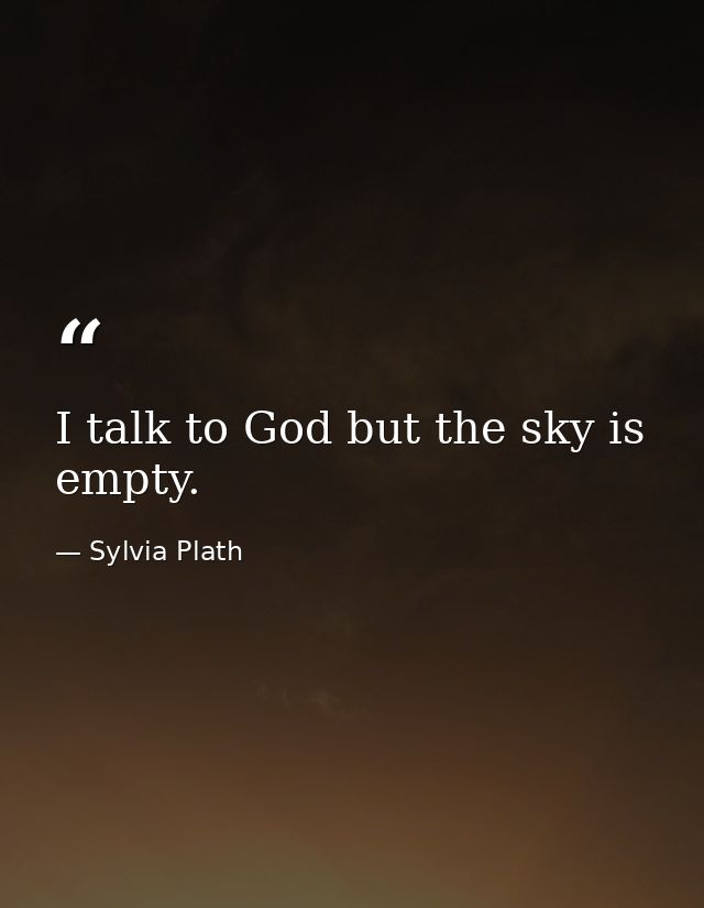 I talk to God but the sky is empty. — Sylvia Plath