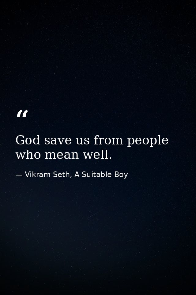 God save us from people who mean well. — Vikram Seth, A Suitable Boy