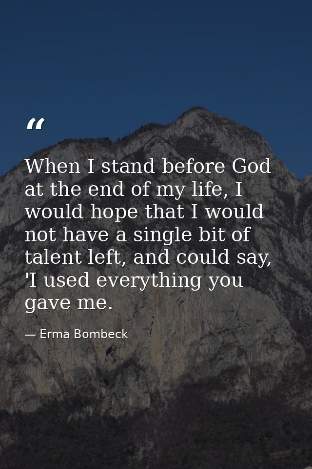 When I stand before God at the end of my life, I would hope that I would not have a single bit of talent left, and could — Erma Bombeck