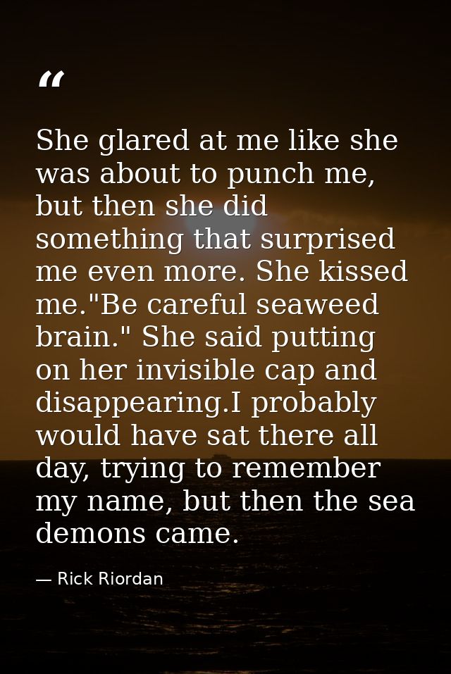 She glared at me like she was about to punch me, but then she did something that surprised me even more. She kissed me." — Rick Riordan