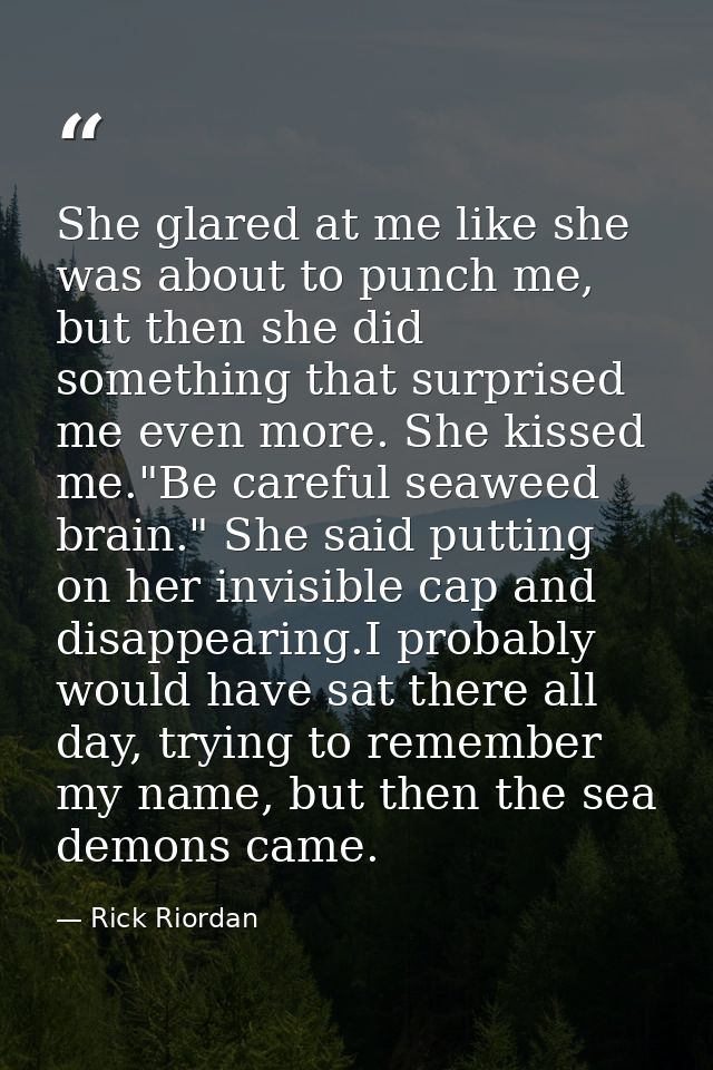 She glared at me like she was about to punch me, but then she did something that surprised me even more. She kissed me." — Rick Riordan