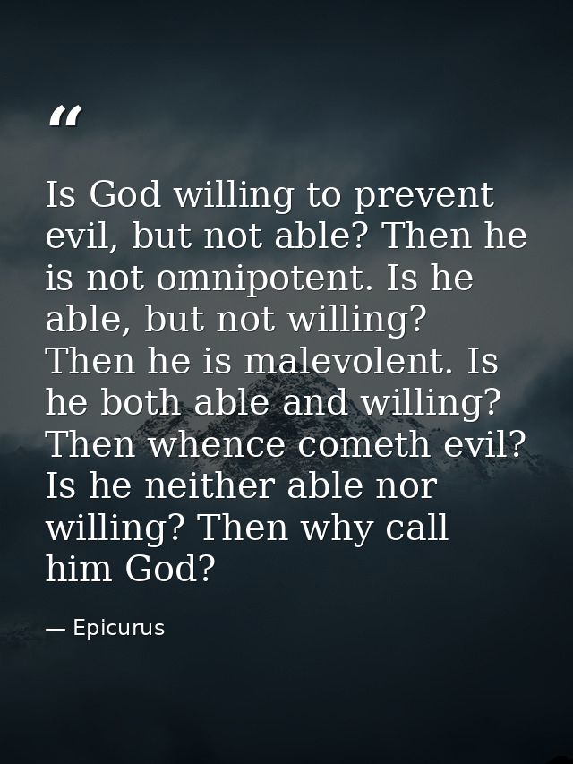 Is God willing to prevent evil, but not able? Then he is not omnipotent. Is he able, but not willing? Then he is malevol — Epicurus