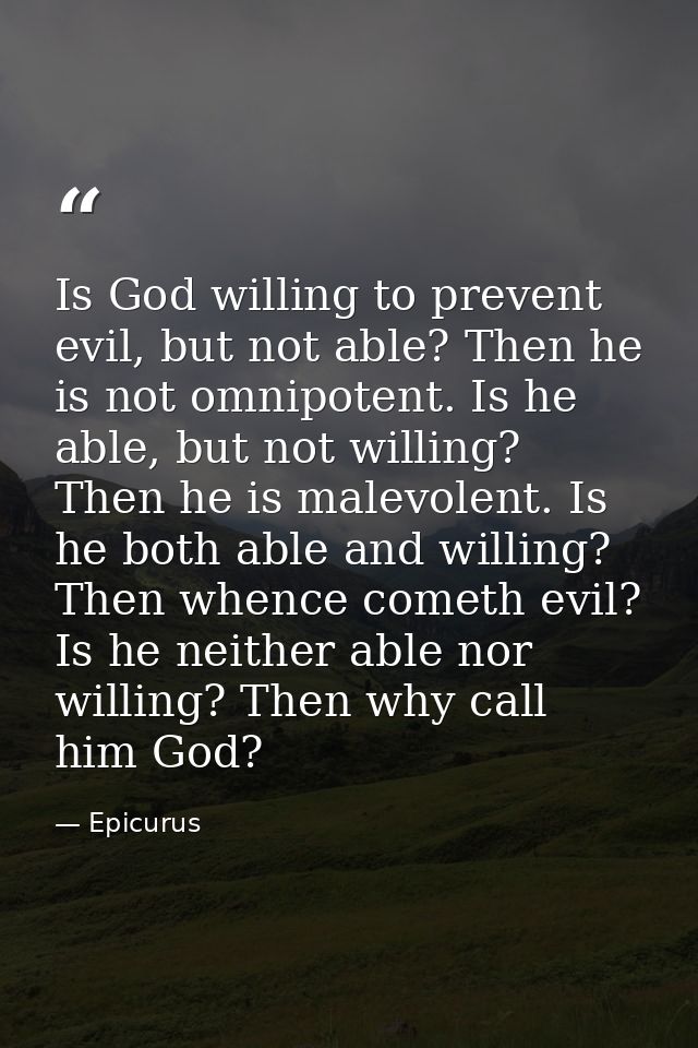 Is God willing to prevent evil, but not able? Then he is not omnipotent. Is he able, but not willing? Then he is malevol — Epicurus