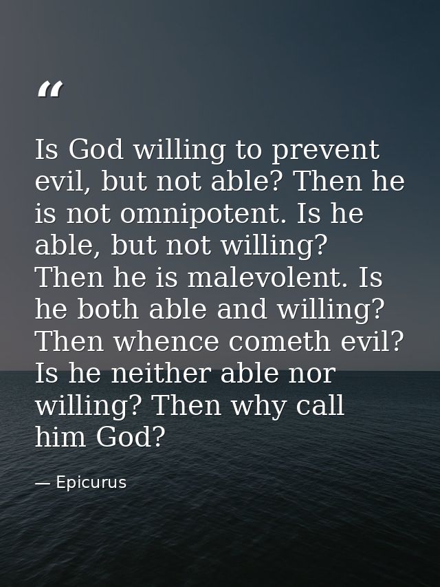 Is God willing to prevent evil, but not able? Then he is not omnipotent. Is he able, but not willing? Then he is malevol — Epicurus