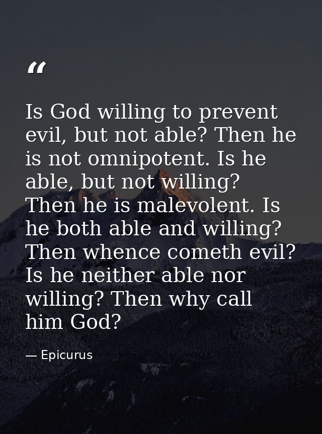 Is God willing to prevent evil, but not able? Then he is not omnipotent. Is he able, but not willing? Then he is malevol — Epicurus
