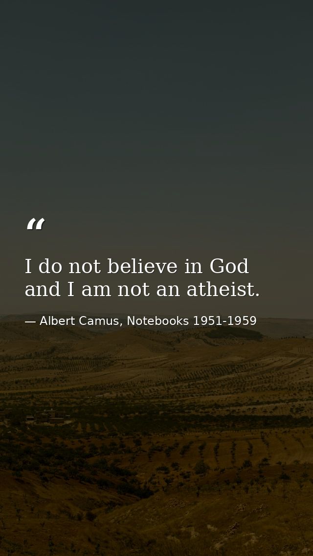 I do not believe in God and I am not an atheist. — Albert Camus, Notebooks 1951-1959