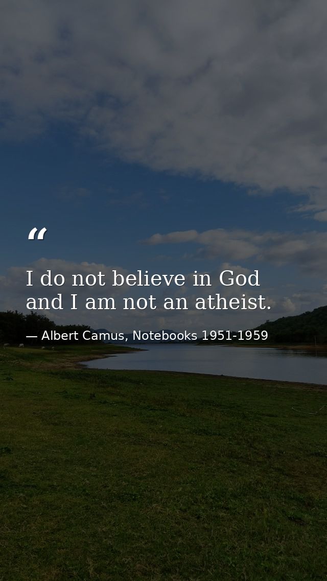 I do not believe in God and I am not an atheist. — Albert Camus, Notebooks 1951-1959