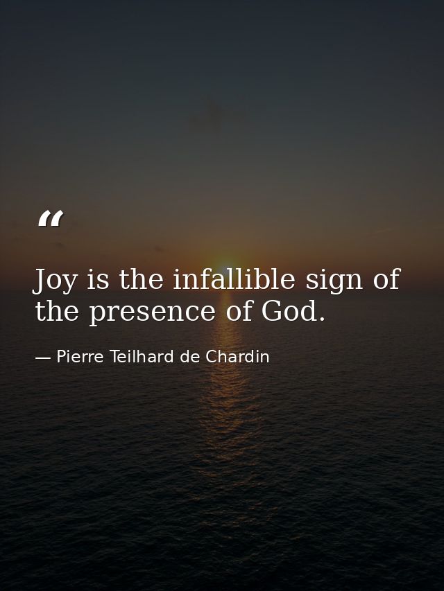 Joy is the infallible sign of the presence of God. — Pierre Teilhard de Chardin