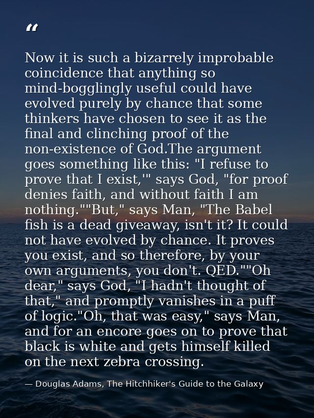 Now it is such a bizarrely improbable coincidence that anything so mind-bogglingly useful could have evolved purely by c — Douglas Adams, The Hitchhiker's Guide to the Galaxy