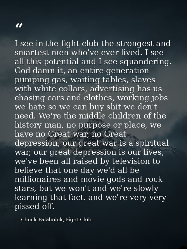 I see in the fight club the strongest and smartest men who've ever lived. I see all this potential and I see squandering — Chuck Palahniuk, Fight Club