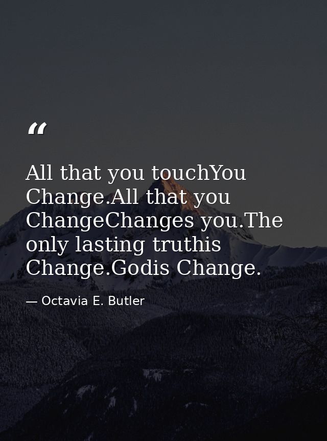 All that you touchYou Change.All that you ChangeChanges you.The only lasting truthis Change.Godis Change. — Octavia E. Butler