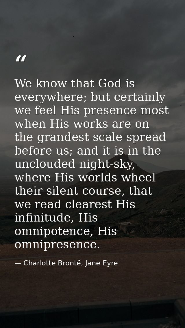 We know that God is everywhere; but certainly we feel His presence most when His works are on the grandest scale spread  — Charlotte Brontë, Jane Eyre