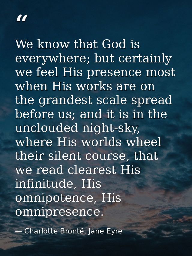 We know that God is everywhere; but certainly we feel His presence most when His works are on the grandest scale spread  — Charlotte Brontë, Jane Eyre
