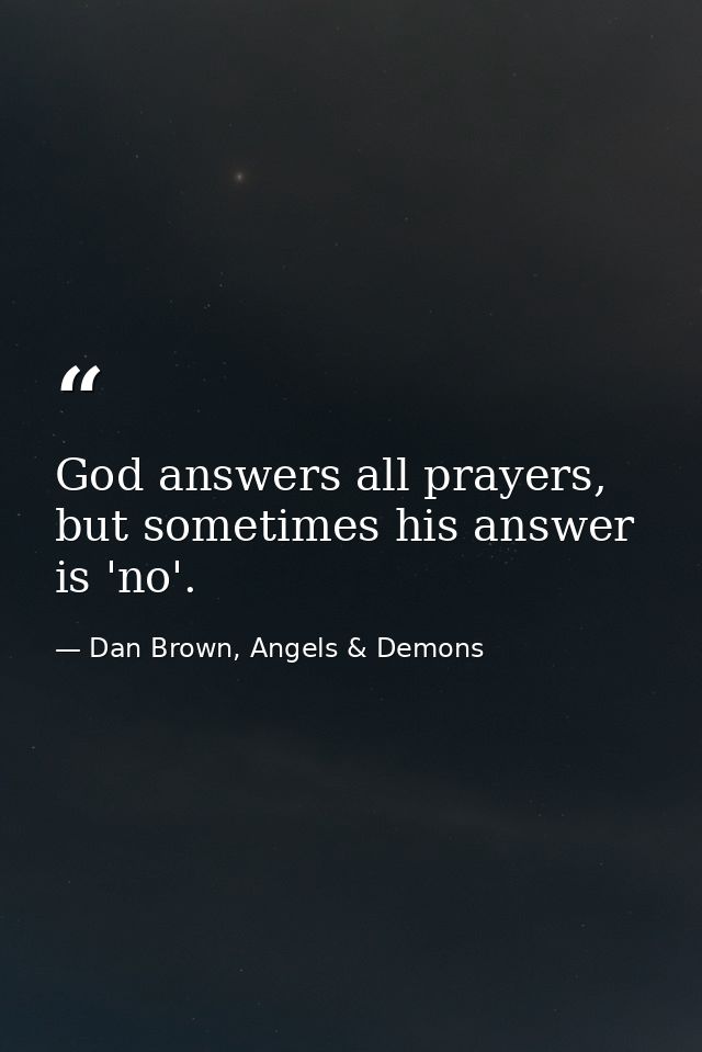 God answers all prayers, but sometimes his answer is 'no'. — Dan Brown, Angels & Demons