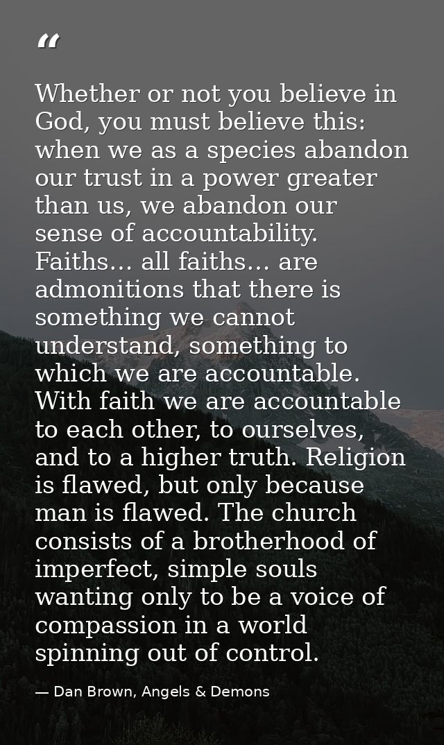Whether or not you believe in God, you must believe this: when we as a species abandon our trust in a power greater than — Dan Brown, Angels & Demons