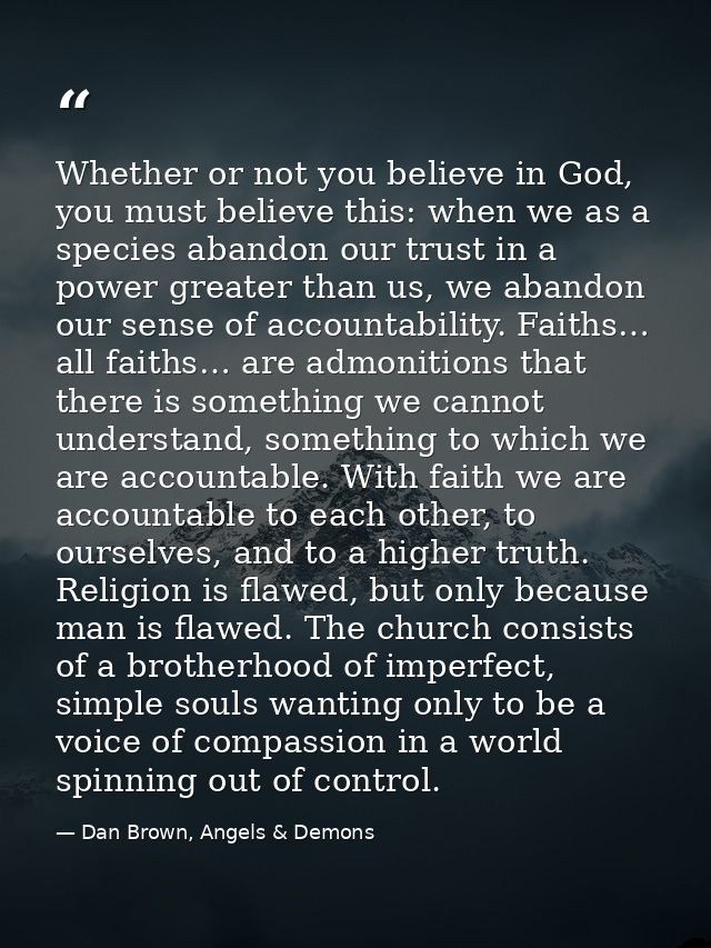 Whether or not you believe in God, you must believe this: when we as a species abandon our trust in a power greater than — Dan Brown, Angels & Demons