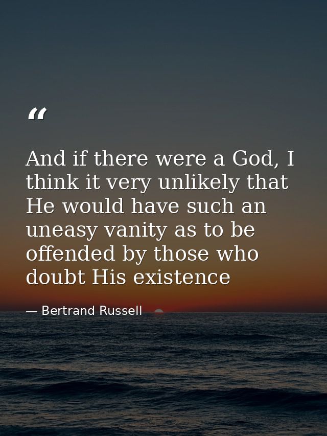 And if there were a God, I think it very unlikely that He would have such an uneasy vanity as to be offended by those wh — Bertrand Russell