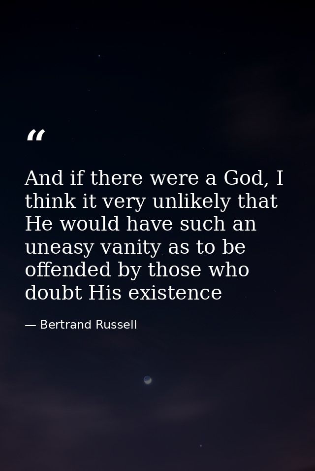 And if there were a God, I think it very unlikely that He would have such an uneasy vanity as to be offended by those wh — Bertrand Russell