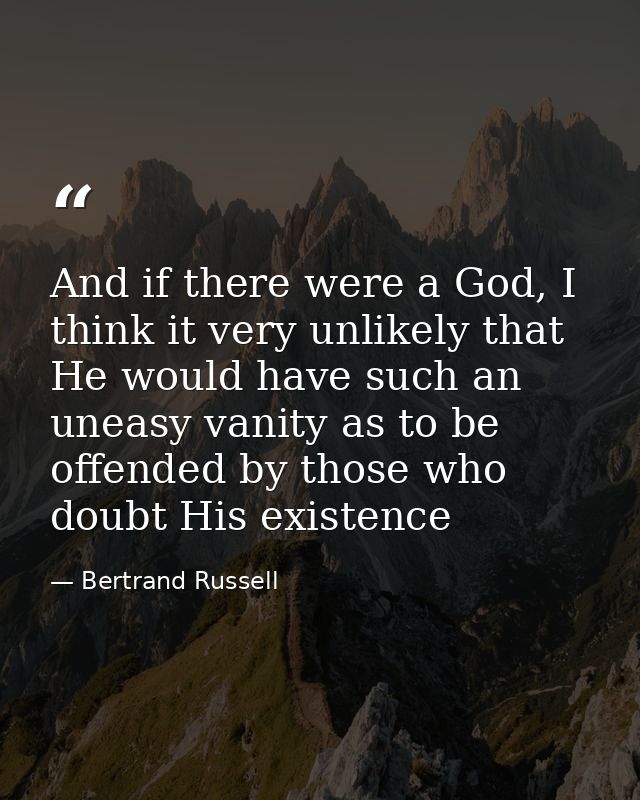 And if there were a God, I think it very unlikely that He would have such an uneasy vanity as to be offended by those wh — Bertrand Russell