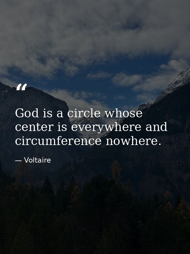 God is a circle whose center is everywhere and circumference nowhere. — Voltaire