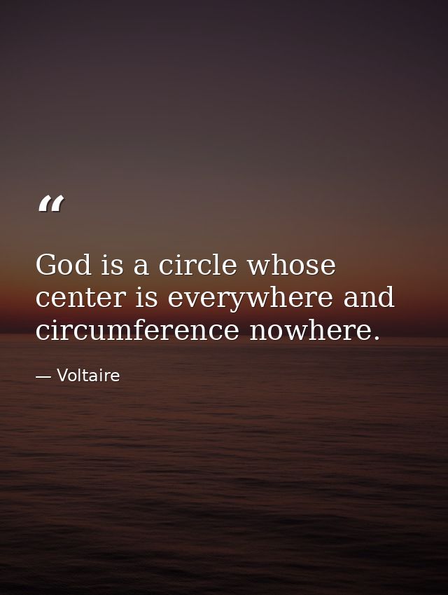 God is a circle whose center is everywhere and circumference nowhere. — Voltaire