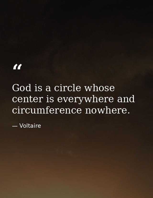 God is a circle whose center is everywhere and circumference nowhere. — Voltaire