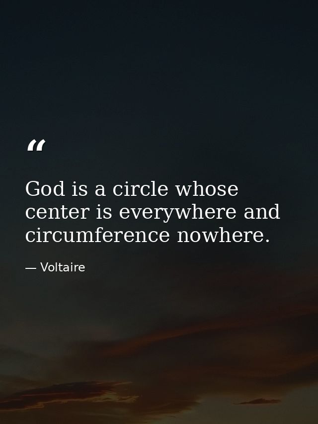 God is a circle whose center is everywhere and circumference nowhere. — Voltaire