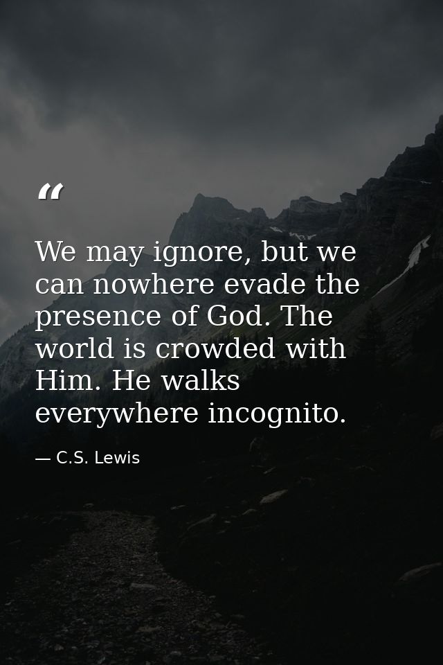 We may ignore, but we can nowhere evade the presence of God. The world is crowded with Him. He walks everywhere incognit — C.S. Lewis