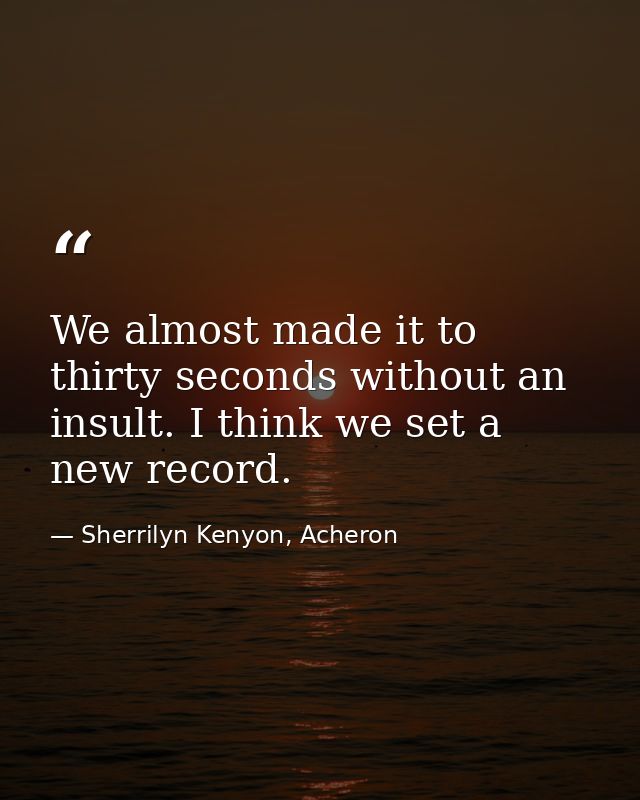We almost made it to thirty seconds without an insult. I think we set a new record. — Sherrilyn Kenyon, Acheron