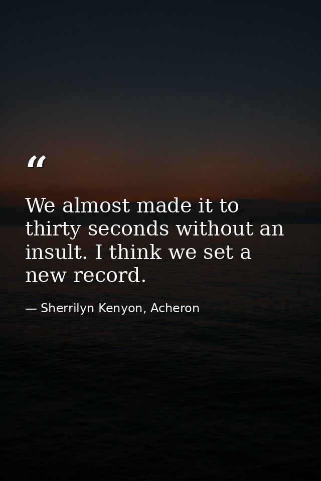 We almost made it to thirty seconds without an insult. I think we set a new record. — Sherrilyn Kenyon, Acheron