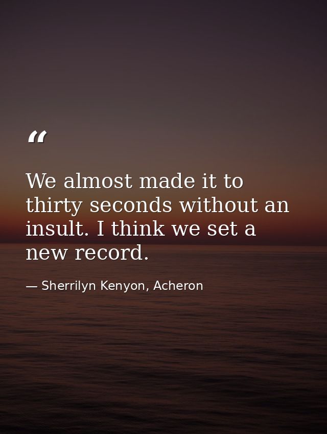 We almost made it to thirty seconds without an insult. I think we set a new record. — Sherrilyn Kenyon, Acheron