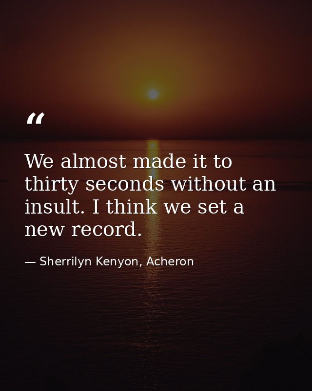 We almost made it to thirty seconds without an insult. I think we set a new record. — Sherrilyn Kenyon, Acheron