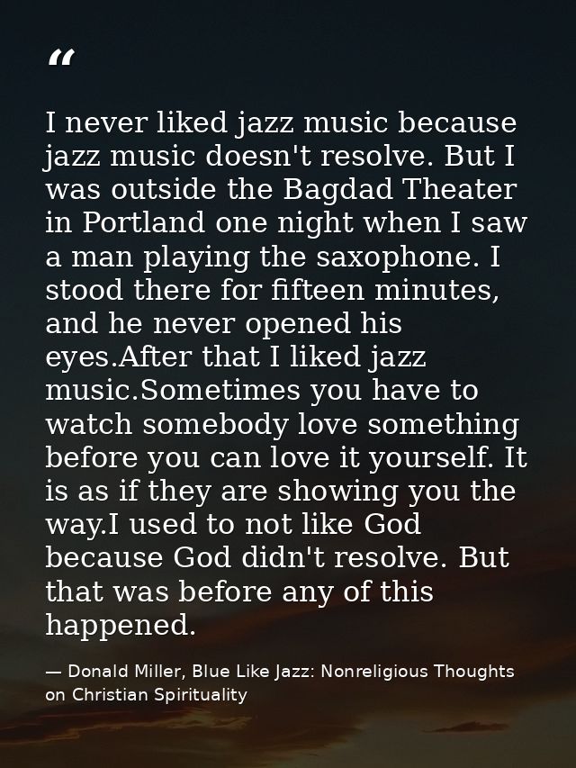I never liked jazz music because jazz music doesn't resolve. But I was outside the Bagdad Theater in Portland one night  — Donald Miller, Blue Like Jazz: Nonreligious Thoughts on Christian Spirituality