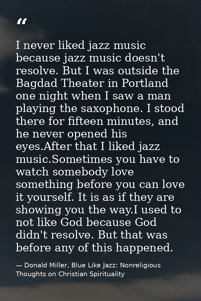 I never liked jazz music because jazz music doesn't resolve. But I was outside the Bagdad Theater in Portland one night  — Donald Miller, Blue Like Jazz: Nonreligious Thoughts on Christian Spirituality