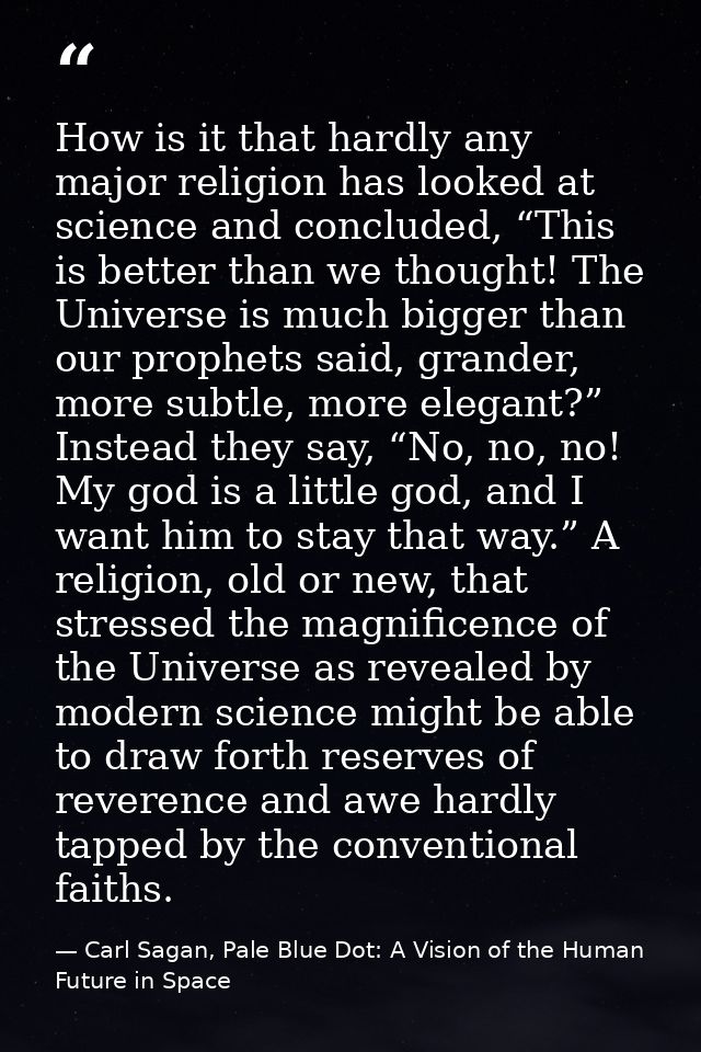 How is it that hardly any major religion has looked at science and concluded, “This is better than we thought! The Unive — Carl Sagan, Pale Blue Dot: A Vision of the Human Future in Space