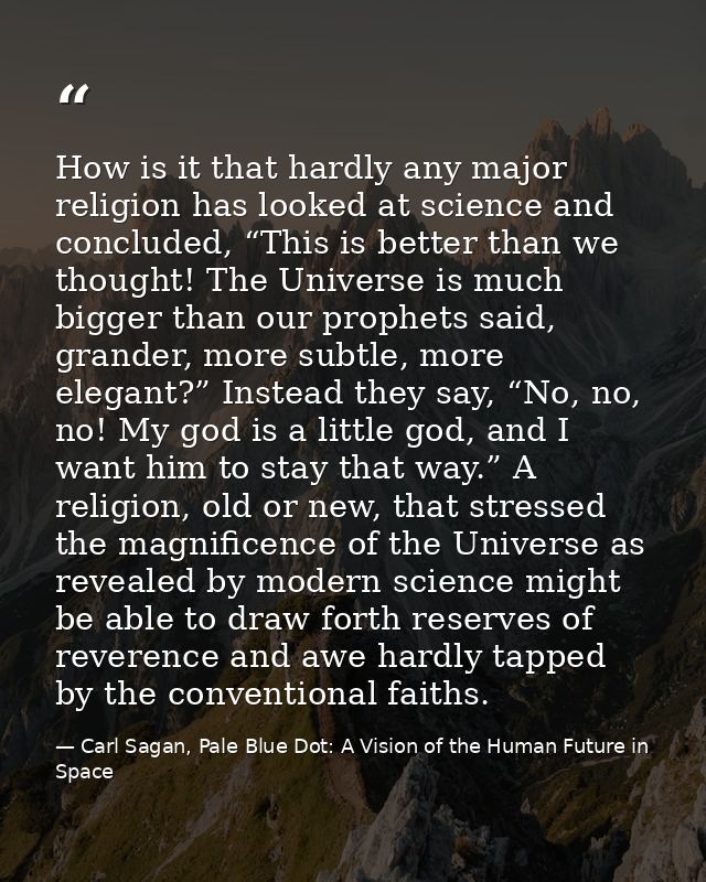 How is it that hardly any major religion has looked at science and concluded, “This is better than we thought! The Unive — Carl Sagan, Pale Blue Dot: A Vision of the Human Future in Space