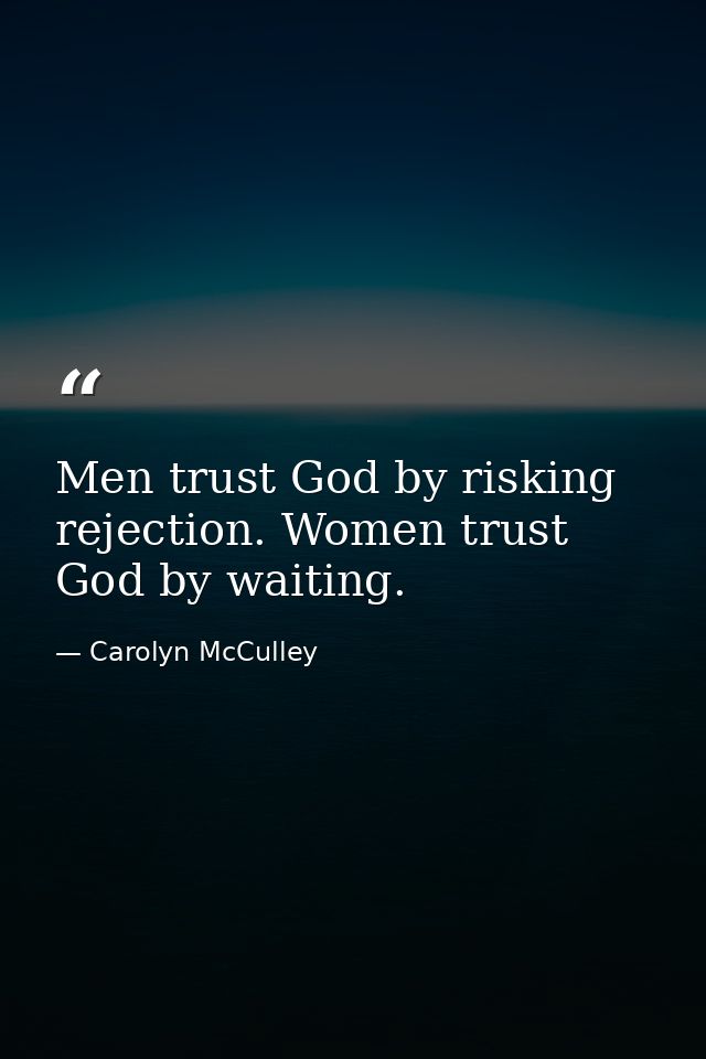 Men trust God by risking rejection. Women trust God by waiting. — Carolyn McCulley