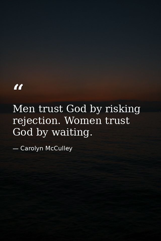 Men trust God by risking rejection. Women trust God by waiting. — Carolyn McCulley