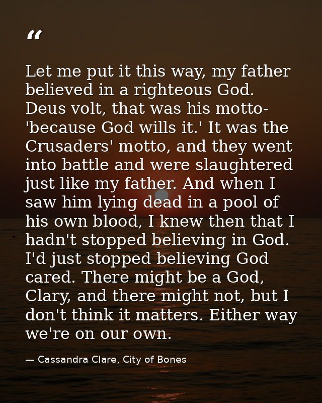 Let me put it this way, my father believed in a righteous God. Deus volt, that was his motto- 'because God wills it.' It — Cassandra Clare, City of Bones