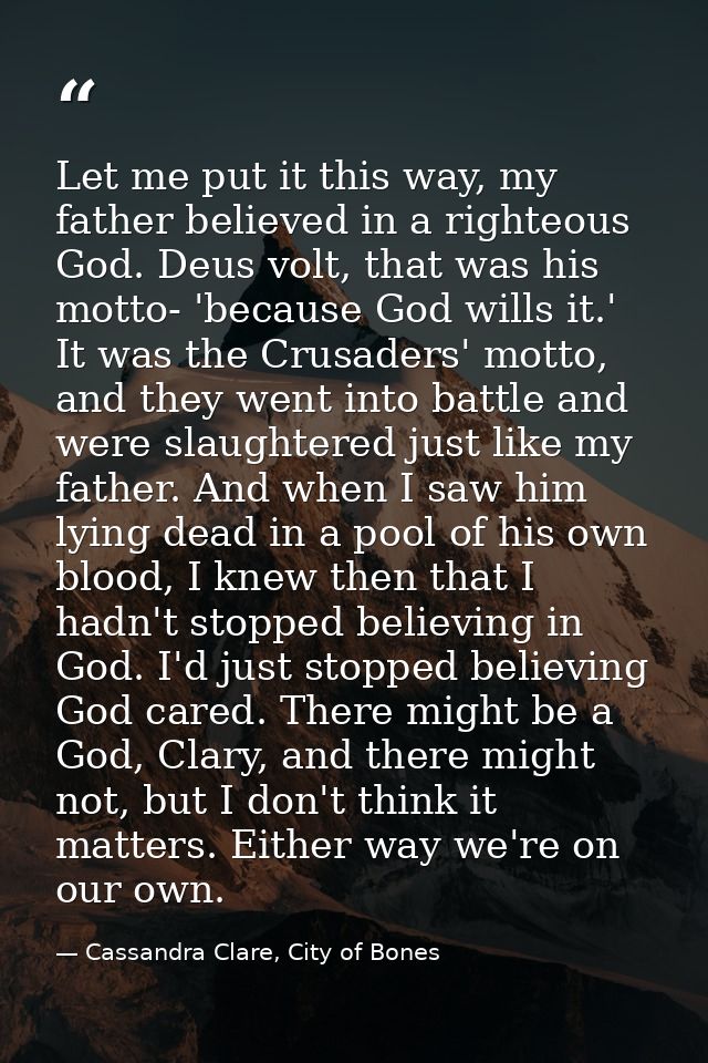 Let me put it this way, my father believed in a righteous God. Deus volt, that was his motto- 'because God wills it.' It — Cassandra Clare, City of Bones