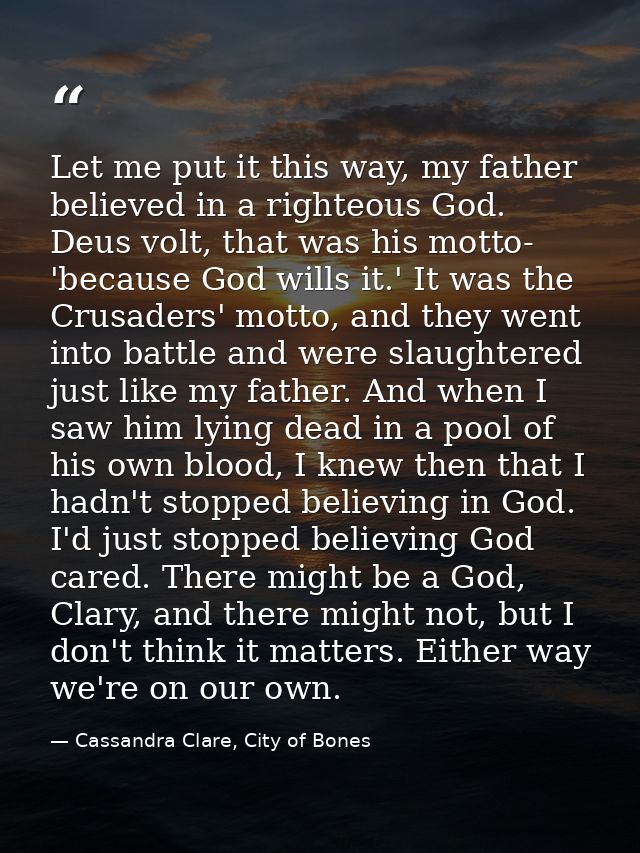 Let me put it this way, my father believed in a righteous God. Deus volt, that was his motto- 'because God wills it.' It — Cassandra Clare, City of Bones