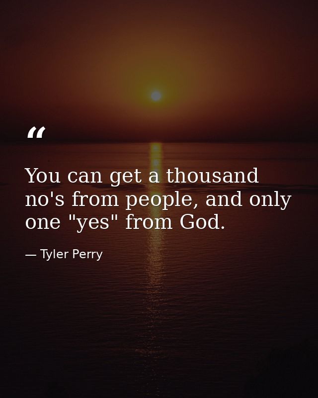 You can get a thousand no's from people, and only one "yes" from God. — Tyler Perry