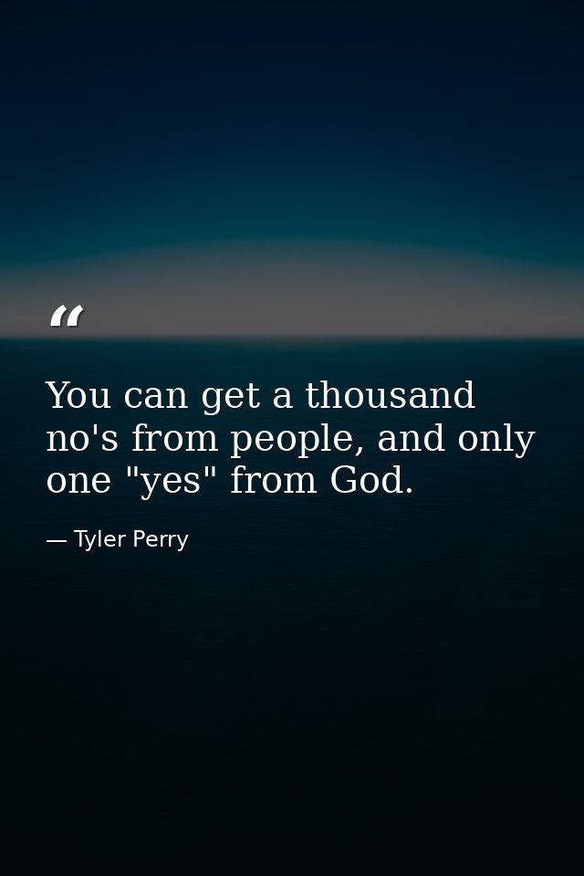 You can get a thousand no's from people, and only one "yes" from God. — Tyler Perry