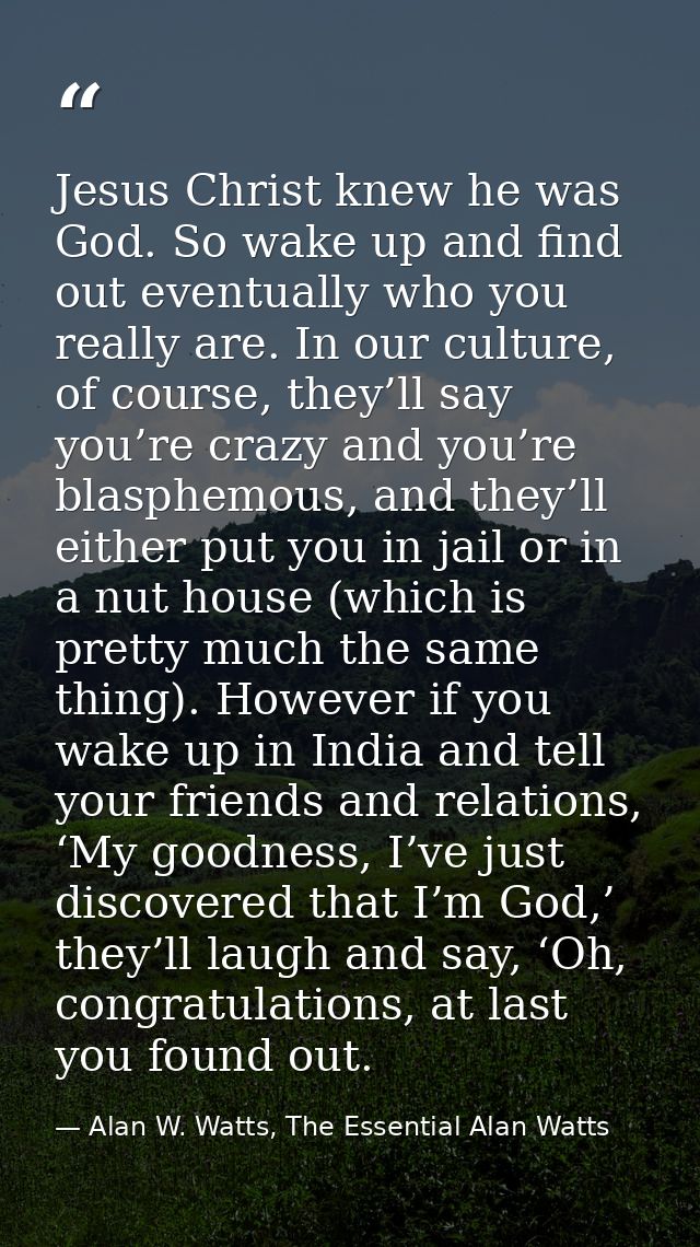 Jesus Christ knew he was God. So wake up and find out eventually who you really are. In our culture, of course, they’ll  — Alan W. Watts, The Essential Alan Watts